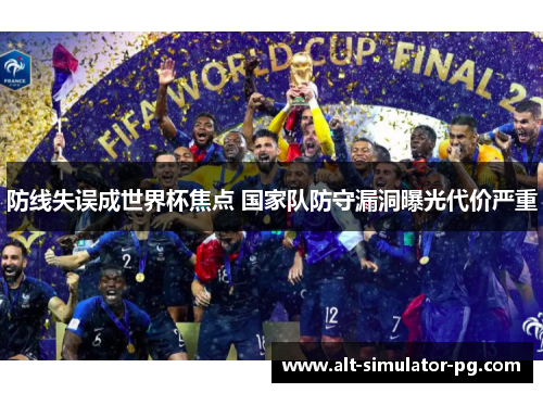 防线失误成世界杯焦点 国家队防守漏洞曝光代价严重