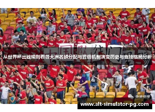 从世界杯出线规则看各大洲名额分配与晋级机制演变历史与竞技格局分析