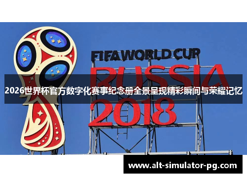 2026世界杯官方数字化赛事纪念册全景呈现精彩瞬间与荣耀记忆 2026世界杯官方数字化赛事纪念册全景呈现精彩瞬间与荣耀记忆