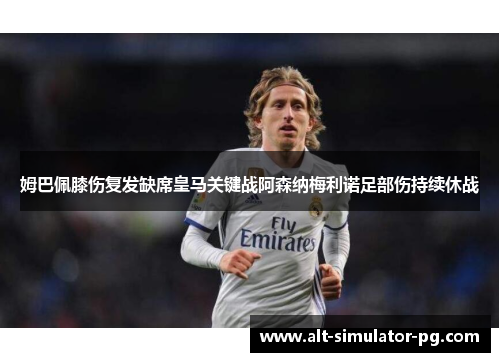 姆巴佩膝伤复发缺席皇马关键战阿森纳梅利诺足部伤持续休战