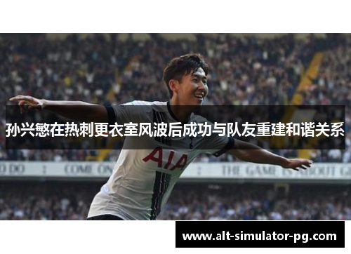 孙兴慜在热刺更衣室风波后成功与队友重建和谐关系