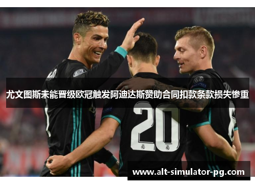 尤文图斯未能晋级欧冠触发阿迪达斯赞助合同扣款条款损失惨重