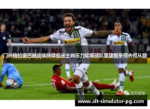 门兴格拉德巴赫战绩持续低迷主帅压力陡增球队重建前景何去何从路