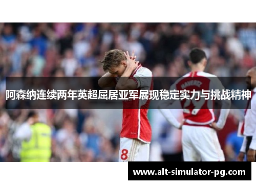 阿森纳连续两年英超屈居亚军展现稳定实力与挑战精神