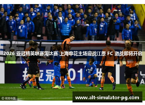 2026 亚冠精英联赛淘汰赛 上海申花主场迎战江原 FC 激战即将开启