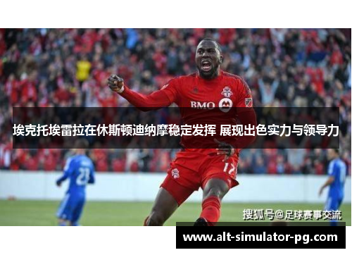 埃克托埃雷拉在休斯顿迪纳摩稳定发挥 展现出色实力与领导力 埃克托埃雷拉在休斯顿迪纳摩稳定发挥 展现出色实力与领导力