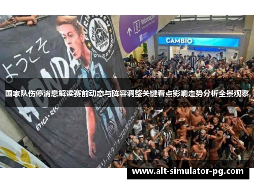 国家队伤停消息解读赛前动态与阵容调整关键看点影响走势分析全景观察 国家队伤停消息解读赛前动态与阵容调整关键看点影响走势分析全景观察