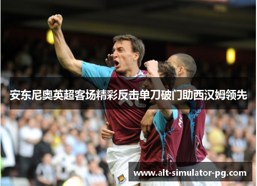 安东尼奥英超客场精彩反击单刀破门助西汉姆领先 安东尼奥英超客场精彩反击单刀破门助西汉姆领先