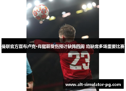 曼联官方宣布卢克·肖腿筋受伤预计缺阵四周 将缺席多场重要比赛 曼联官方宣布卢克·肖腿筋受伤预计缺阵四周 将缺席多场重要比赛
